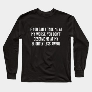 If You Can't Take Me at My Worst, You Don't Deserve Me at My Slightly Less Awful Long Sleeve T-Shirt